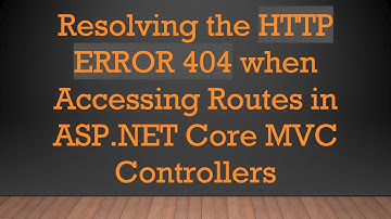 Resolving the HTTP ERROR 404 when Accessing Routes in ASP.NET Core MVC Controllers