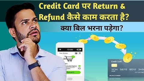 How does Return & Refund work for Credit Cards? Will I have to pay the bill after receiving the r...