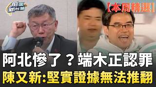 【本周精選】阿北慘了？端木正上訴改口認罪！柯文哲逃不了？陳又新：侵占又有一個更堅實的證據！無法推翻！會計師跳船...柯二審炸裂？｜前進新台灣