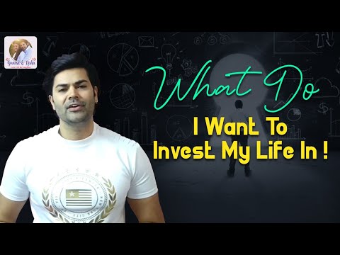WHAT DO I WANT TO INVEST MY LIFE IN !
