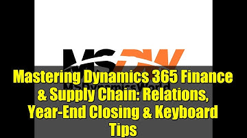 Mastering Dynamics 365 Finance & Supply Chain: Relations, Year-End Closing & Keyboard Tips