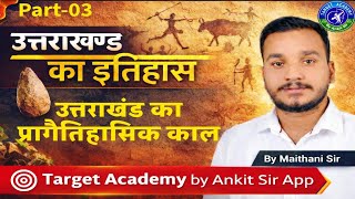 उत्तराखंड का इतिहास | उत्तराखंड का प्रागैतिहासिक काल class- 07 Part -3| Target Academy by Ankit Sir