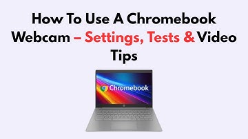 How To Use A Chromebook Webcam – Settings, Tests & Video Tips