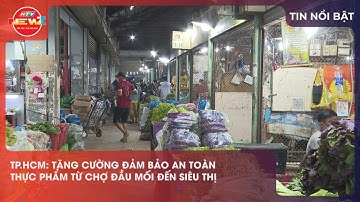 TĂNG CƯỜNG ĐẢM BẢO AN TOÀN THỰC PHẨM TỪ CHỢ ĐẦU MỐI ĐẾN SIÊU THỊ
