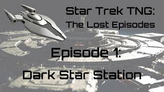 Star Trek TNG: The Lost Episodes- Episode 1:  Dark Star Station