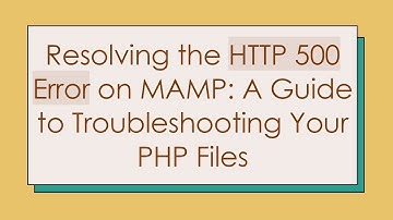 Resolving the HTTP 500 Error on MAMP: A Guide to Troubleshooting Your PHP Files
