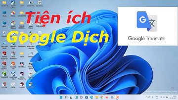 HƯỚNG DẪN SỬ DỤNG TIỆN ÍCH GOOGLE DỊCH