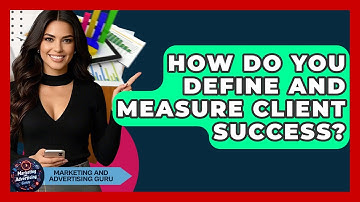 How Do You Define And Measure Client Success? - Marketing and Advertising Guru