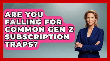 Are You Falling For Common Gen Z Subscription Traps? - Gen Z Unfiltered