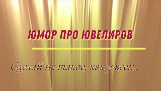 Юмор Про Ювелиров Сделай Не Такое, Как У Всех...