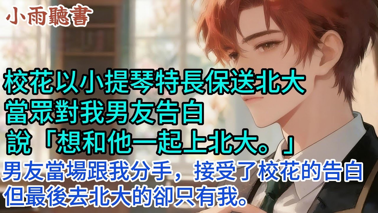 校花以小提琴特長保送北大。當眾對我男友告白，說「想和他一起上北大。」男友當場跟我分手，接受了校花的告白。但最後去北大的卻只有我。#情感 #小說 #校園