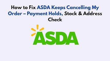 How to Fix ASDA Keeps Cancelling My Order – Payment Holds, Stock & Address Check