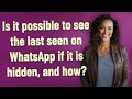 Is it possible to see the last seen on WhatsApp if it is hidden, and how?