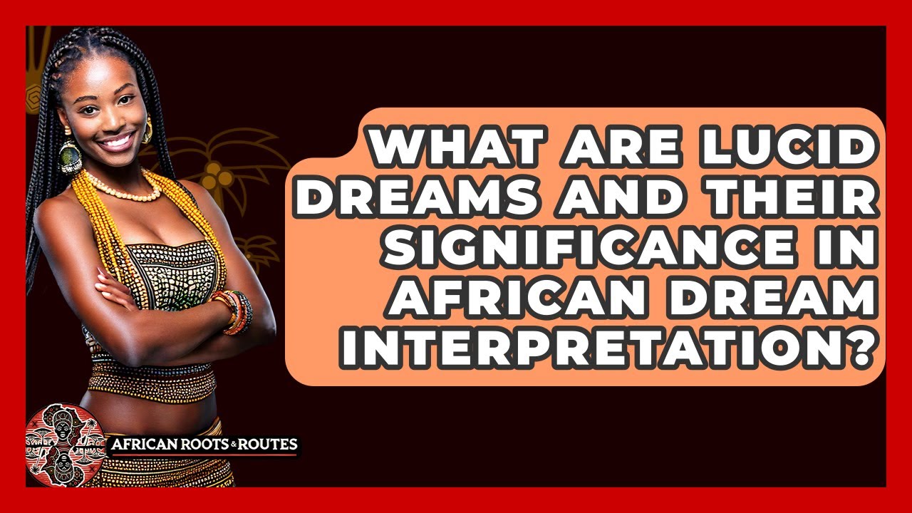 What Are Lucid Dreams And Their Significance In African Dream Interpretation?