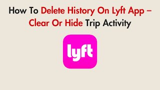 How To Delete History On Lyft App – Clear Or Hide Trip Activity