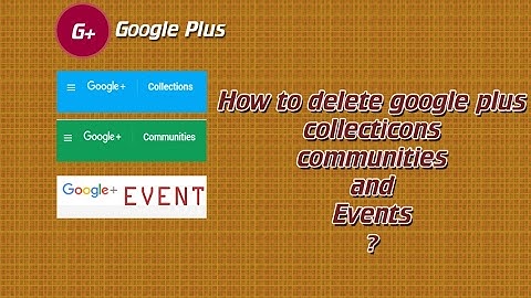 How to delete google plus collections OR Communities OR Even new video 2017