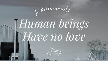 J Krishnamurti | Human beings have no love | immersive pointer | piano A-Loven