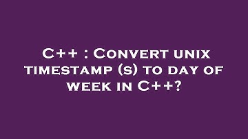 C++ : Convert unix timestamp (s) to day of week in C++?