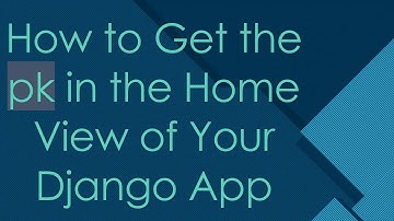 How to Get the pk in the Home View of Your Django App