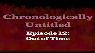 Chronologically Unled Episode 12 Out Of Time