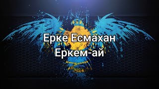Ерке Есмахан - Еркем-ай (сөздер/lyrics/текст песни)