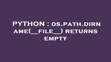 PYTHON : os.path.dirname(__file__) returns empty