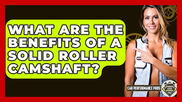 What Are The Benefits Of A Solid Roller Camshaft? - Car Performance Pros