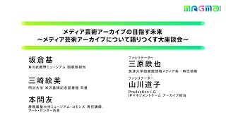 メディア芸術アーカイブの目指す未来 〜メディア芸術アーカイブについて語りつくす大座談会〜