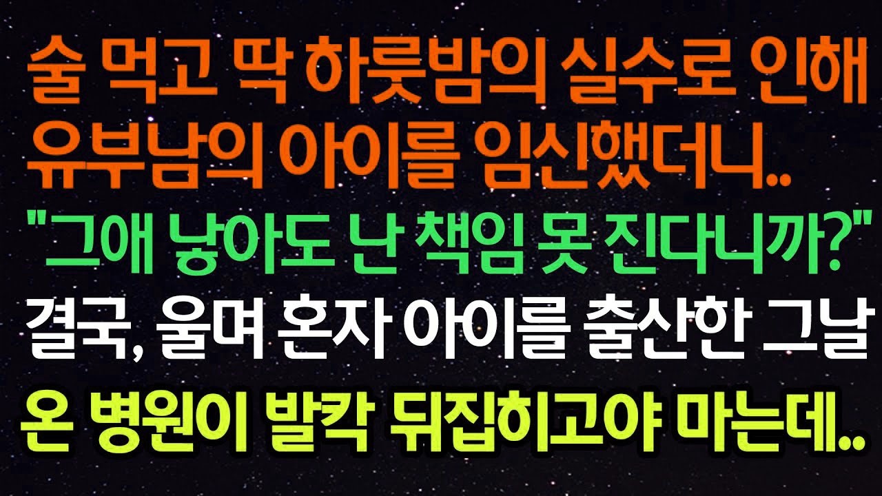 실화사연  술 먹고 딱 하룻밤의 실수로 인해 유부남의 아이를 임신했더니 “그애 낳아도 난 책임 못 진다니까 ” 결국 울며 혼자 아이를 출산한 그날 온 병원이 발칵 뒤집히고야 마는데