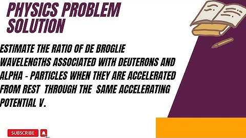 Estimate the ratio of de-Broglie wavelengths associated with deuterons and alpha-particles when...