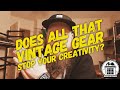 Does All That Vintage Gear Stop Your Creativity?