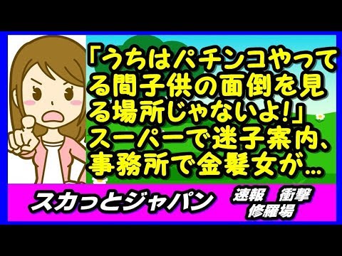 「うちはパチンコやってる間子供の面倒を見る場所じゃないんだよ！」スーパーで迷子のアナウンス預かる事務所に金髪女が入ってたら怒鳴られてた 【スカッとジャパン 速報 衝撃 修羅場】