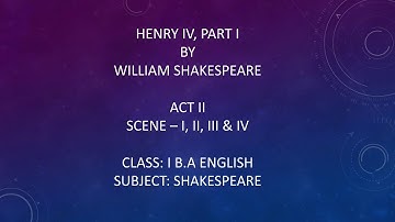 HENRY IV, PART I ( ACT II) SCENE - I, II, III & IV WILLIAM SHAKESPEARE