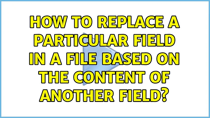 How to replace a particular field in a file based on the content of another field? (2 Solutions!!)