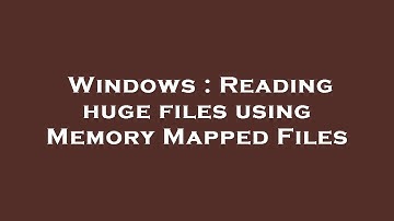 Windows : Reading huge files using Memory Mapped Files