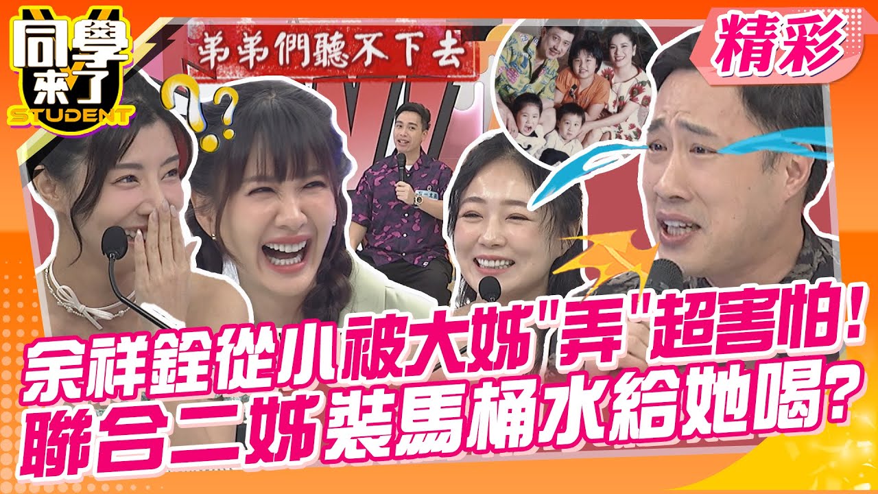 余祥銓從小被大姊”弄”超害怕!聯合二姊裝馬桶水給她喝?! 詹子晴跆拳道過肩摔弟弟?骨折兩次都她弄的!｜余祥銓、鹿希派、無尊、EASON、艾融、詹子晴、詹惟中@同學來了StudentsComing