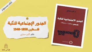كتاب  الجذور الإجتماعية للنكبة  فلسطين 1858 - 1948  -- بقلم : أكرم حجازي