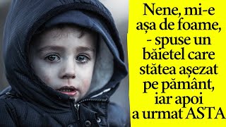 Nene, mi-e așa de foame, - spuse un băiețel care stătea așezat pe pământ, iar apoi a urmat ASTA