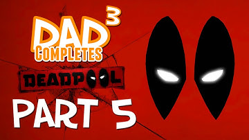 Dad³ Completes! Deadpool - Part 5