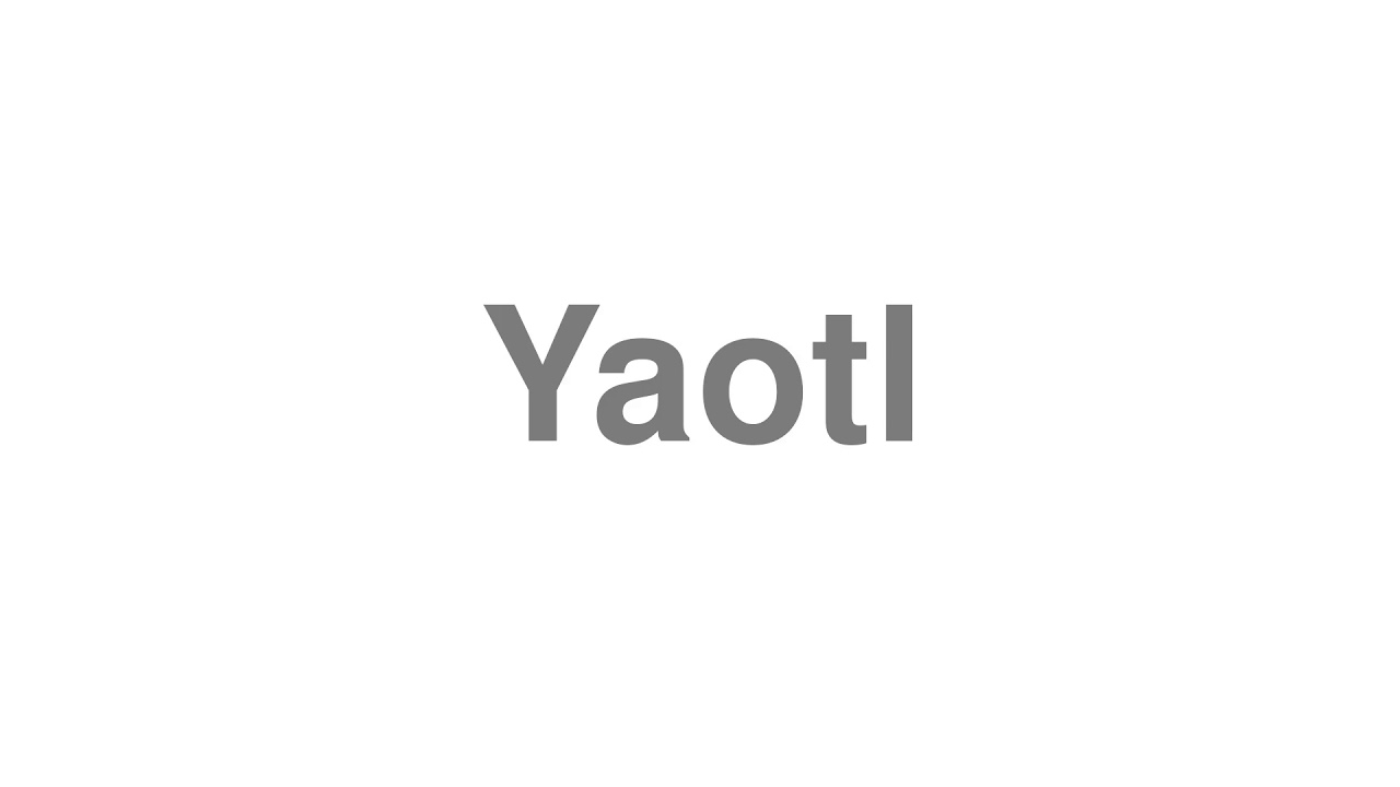 How to Pronounce "Yaotl"