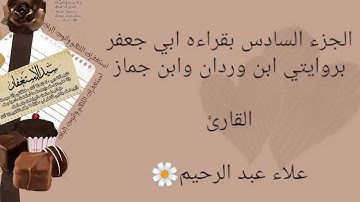 الجزء السادس بقراءة الامام ابي جعفر بروايتي ابن وردان وابن جماز بصوت القارئ الشيخ علاء فراج