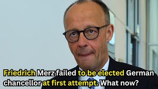 Friedrich Merz failed to be elected German chancellor at first attempt. What now?