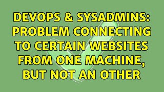 DevOps & SysAdmins: Problem connecting to certain websites from one machine, but not an other Wealth