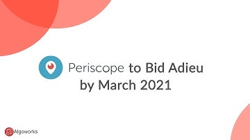Periscope to Shut Down by March 2021 - Algoworks