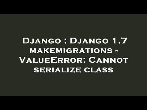 Django : Django 1.7 makemigrations - ValueError: Cannot serialize class