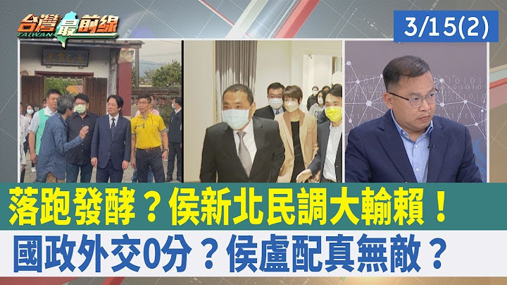 落跑發酵？侯"新北民調"大輸賴！國政外交0分？"侯盧配"真無敵？【台灣最前線 重點摘要】2023.03.15(2) - 天天要聞