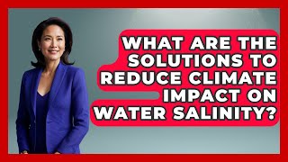 What Are the Solutions to Reduce Climate Impact on Water Salinity? | Water Science For Everyone News
