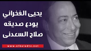 يحيى الفخراني يودع صديقه صلاح السعدنى بكلمات مؤثرة: مختلفش مع حد طول عمره