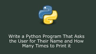 Write a Python Program That Asks the User for Their Name and How Many Times to Print it