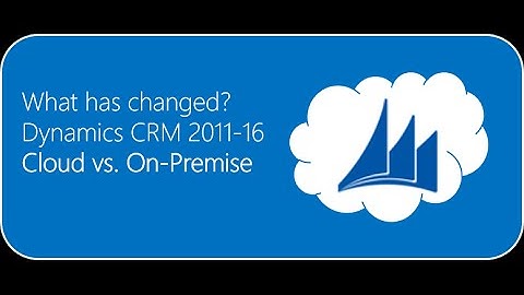 Webinar: What has changed Dynamics CRM 2011, 13, 15, all the way to 2016, Cloud vs. On-Premise